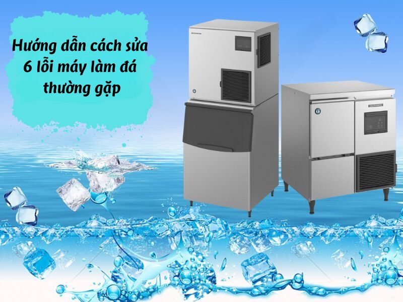 Hướng dẫn cách sửa 6 lỗi máy làm đá thường gặp