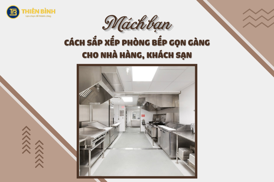 Mách bạn cách sắp xếp phòng bếp gọn gàng cho nhà hàng khách sạn