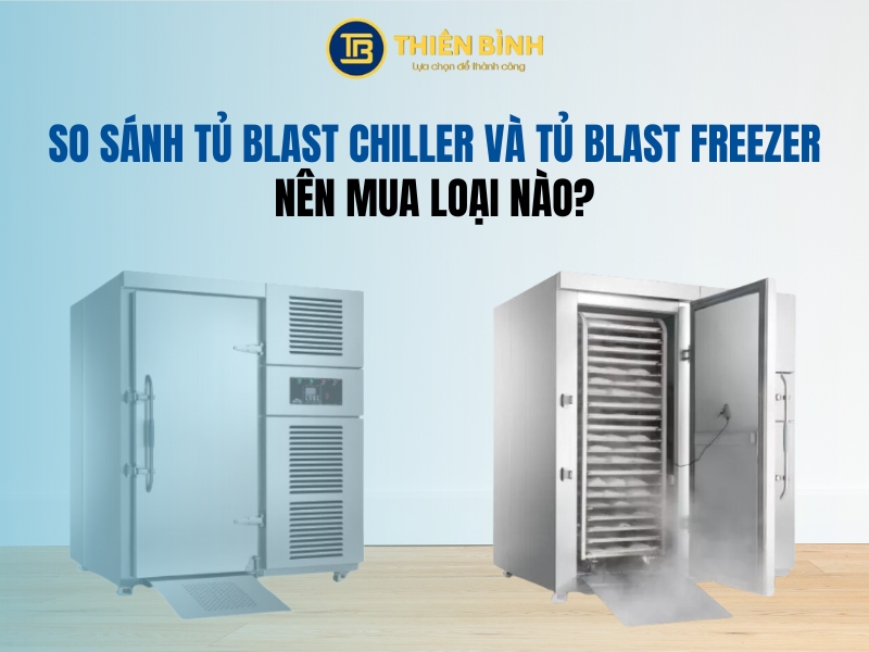 So sánh tủ Blast Chiller và tủ Blast Freezer